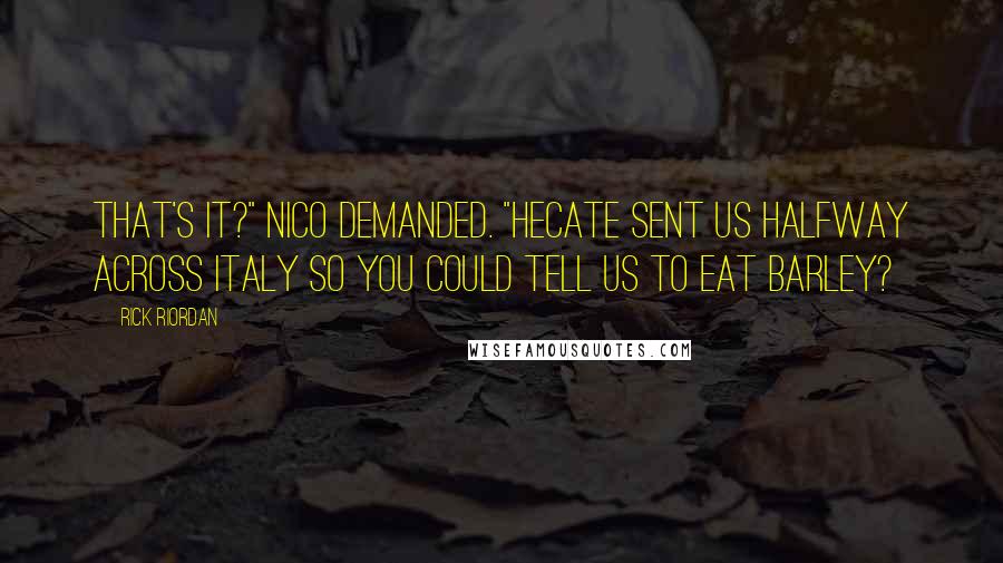 Rick Riordan Quotes: That's it?" Nico demanded. "Hecate sent us halfway across Italy so you could tell us to eat barley?