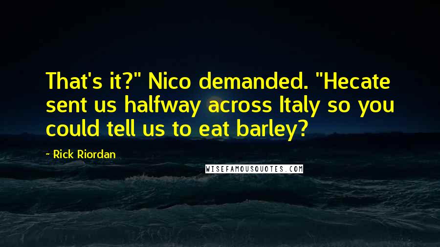 Rick Riordan Quotes: That's it?" Nico demanded. "Hecate sent us halfway across Italy so you could tell us to eat barley?