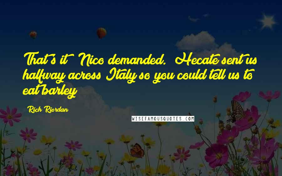 Rick Riordan Quotes: That's it?" Nico demanded. "Hecate sent us halfway across Italy so you could tell us to eat barley?