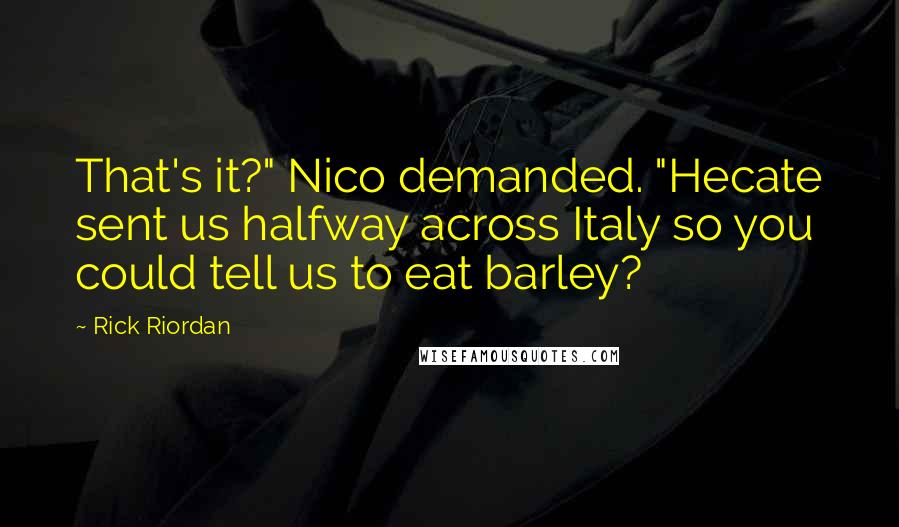 Rick Riordan Quotes: That's it?" Nico demanded. "Hecate sent us halfway across Italy so you could tell us to eat barley?