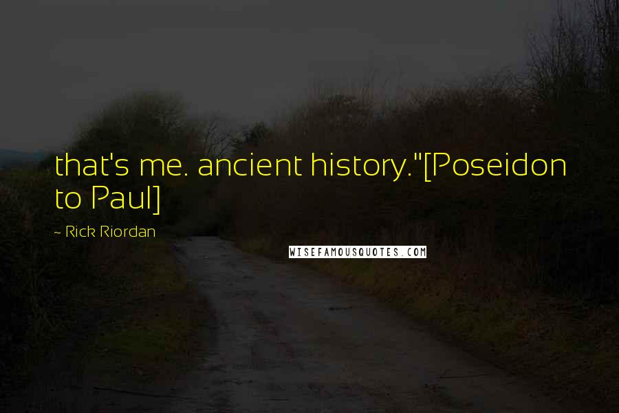 Rick Riordan Quotes: that's me. ancient history."[Poseidon to Paul]