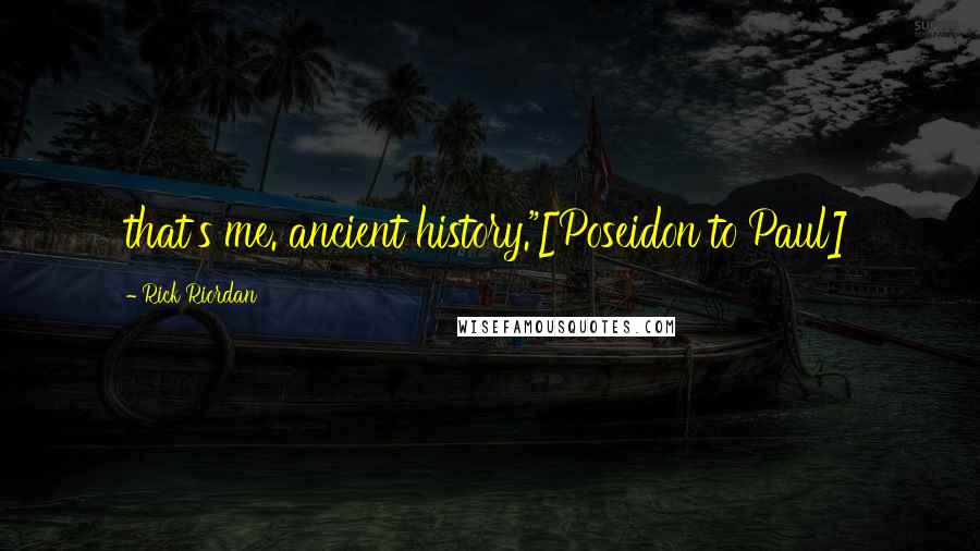 Rick Riordan Quotes: that's me. ancient history."[Poseidon to Paul]