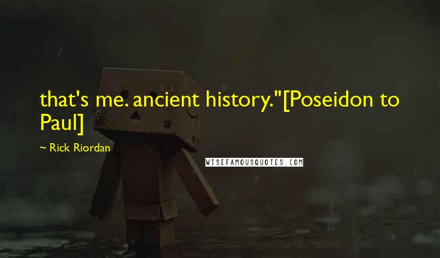 Rick Riordan Quotes: that's me. ancient history."[Poseidon to Paul]