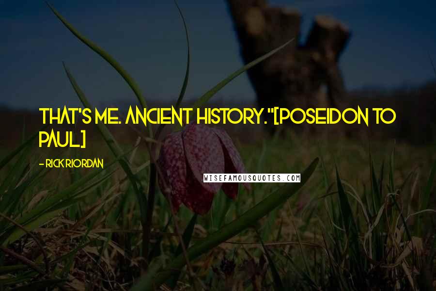 Rick Riordan Quotes: that's me. ancient history."[Poseidon to Paul]