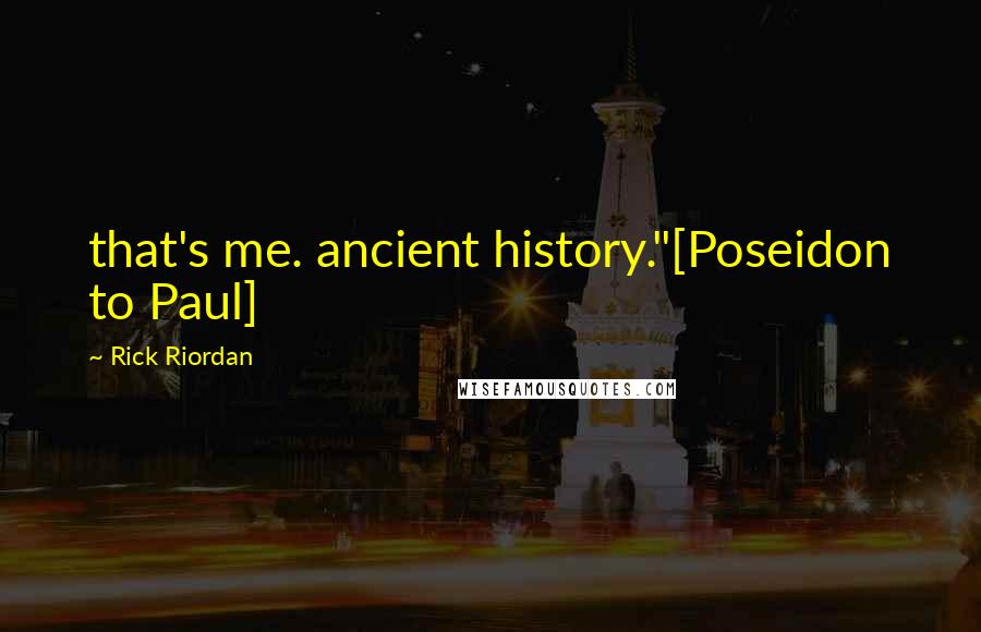 Rick Riordan Quotes: that's me. ancient history."[Poseidon to Paul]