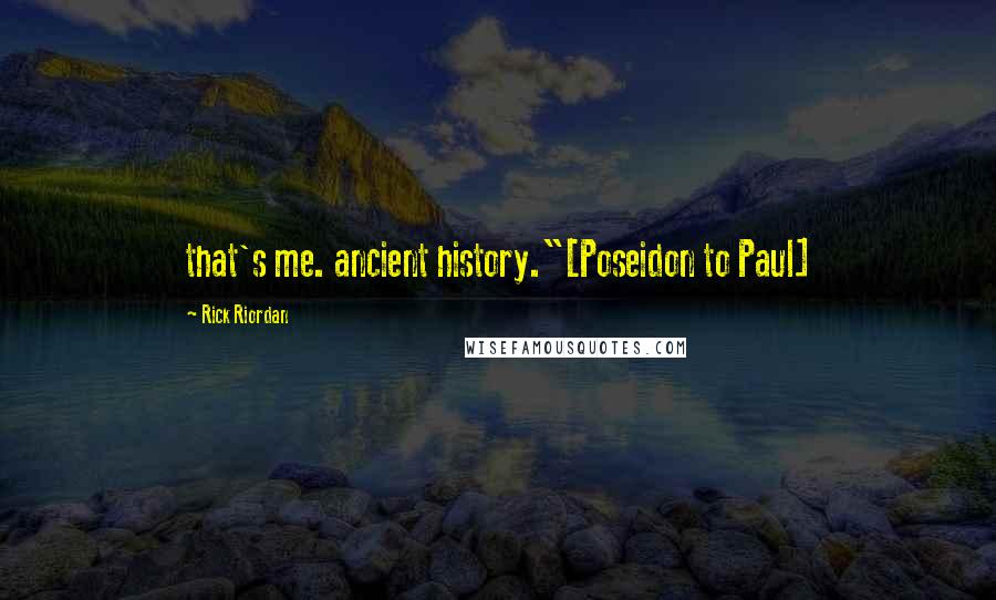 Rick Riordan Quotes: that's me. ancient history."[Poseidon to Paul]