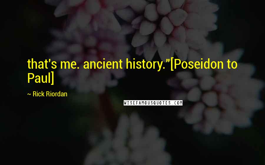 Rick Riordan Quotes: that's me. ancient history."[Poseidon to Paul]