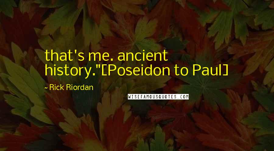 Rick Riordan Quotes: that's me. ancient history."[Poseidon to Paul]