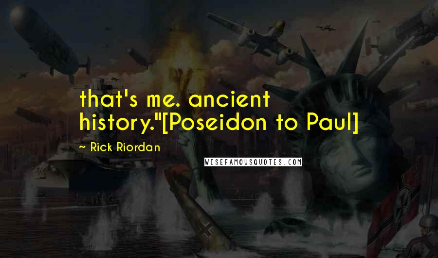 Rick Riordan Quotes: that's me. ancient history."[Poseidon to Paul]