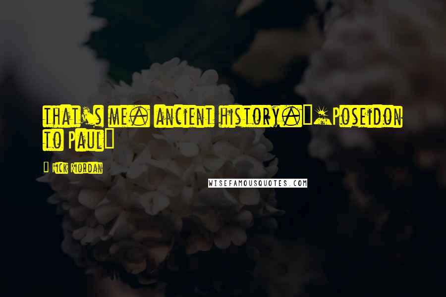 Rick Riordan Quotes: that's me. ancient history."[Poseidon to Paul]