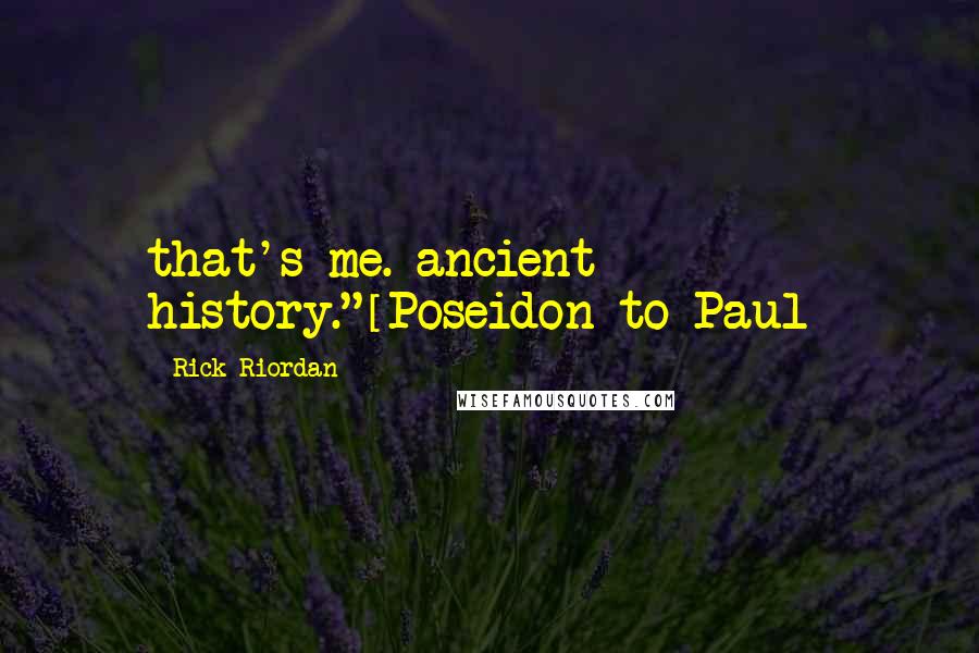 Rick Riordan Quotes: that's me. ancient history."[Poseidon to Paul]