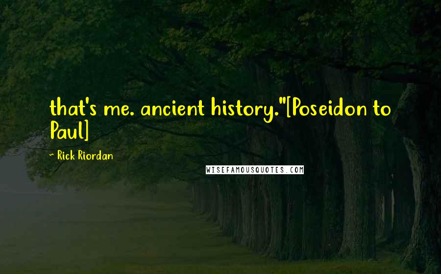 Rick Riordan Quotes: that's me. ancient history."[Poseidon to Paul]