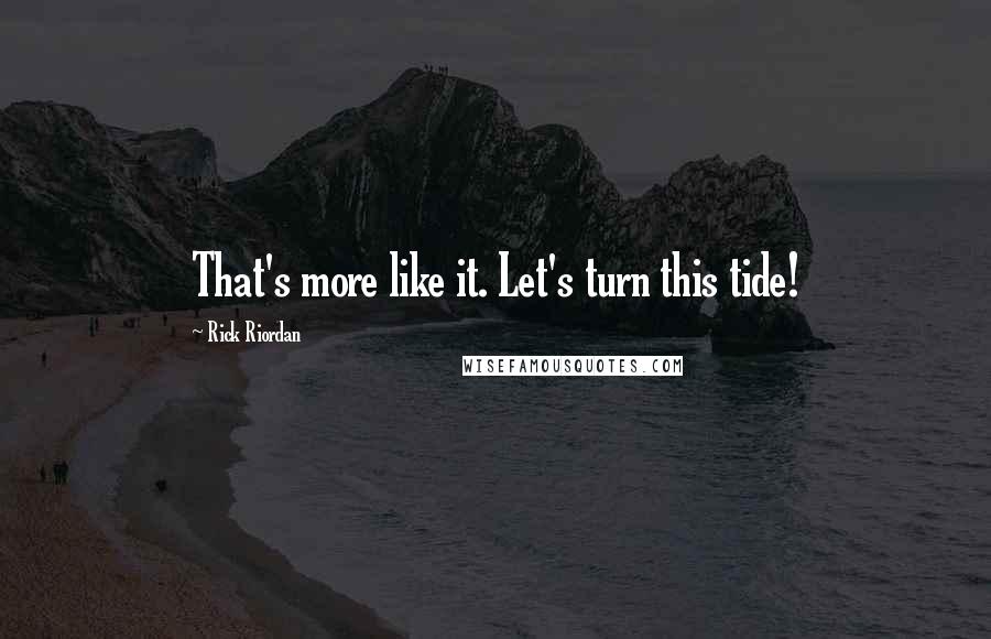 Rick Riordan Quotes: That's more like it. Let's turn this tide!