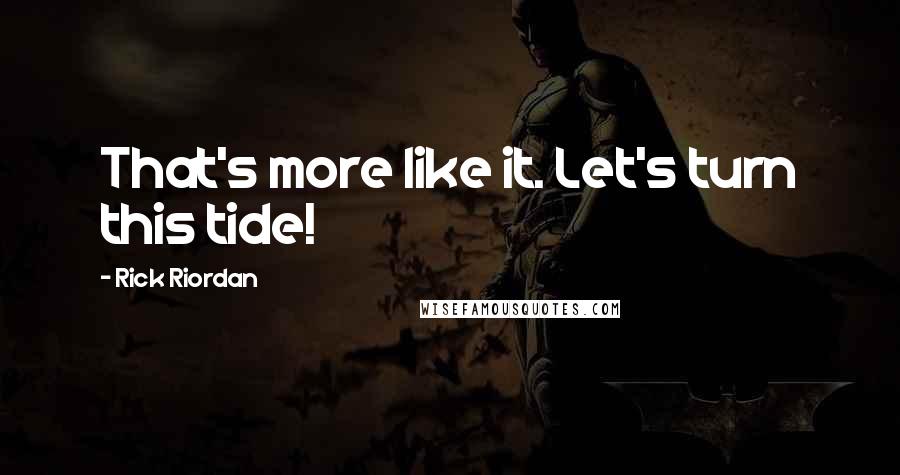 Rick Riordan Quotes: That's more like it. Let's turn this tide!