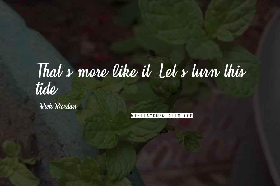 Rick Riordan Quotes: That's more like it. Let's turn this tide!