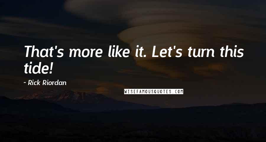 Rick Riordan Quotes: That's more like it. Let's turn this tide!