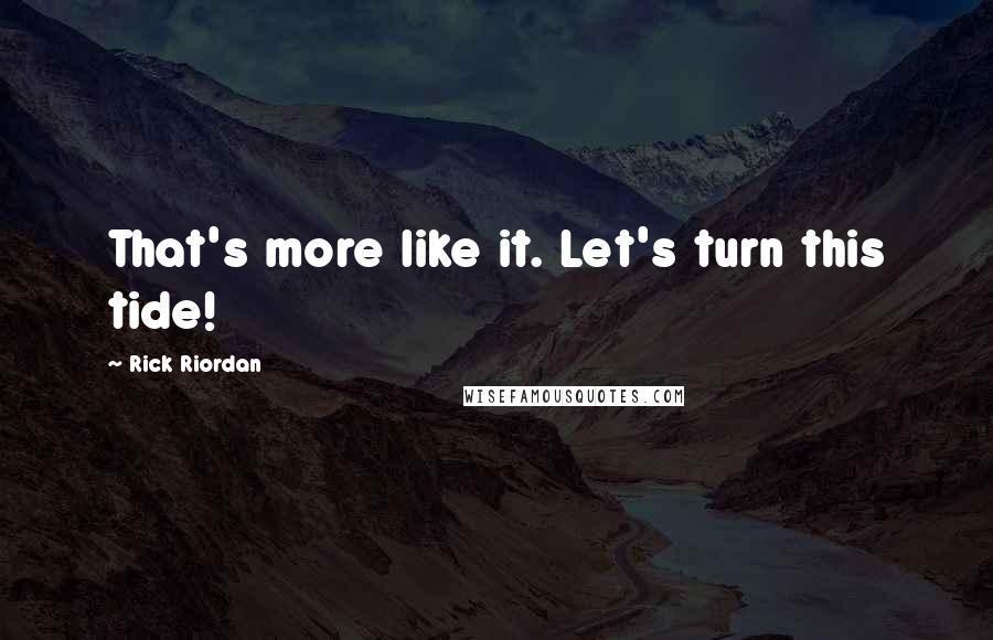 Rick Riordan Quotes: That's more like it. Let's turn this tide!