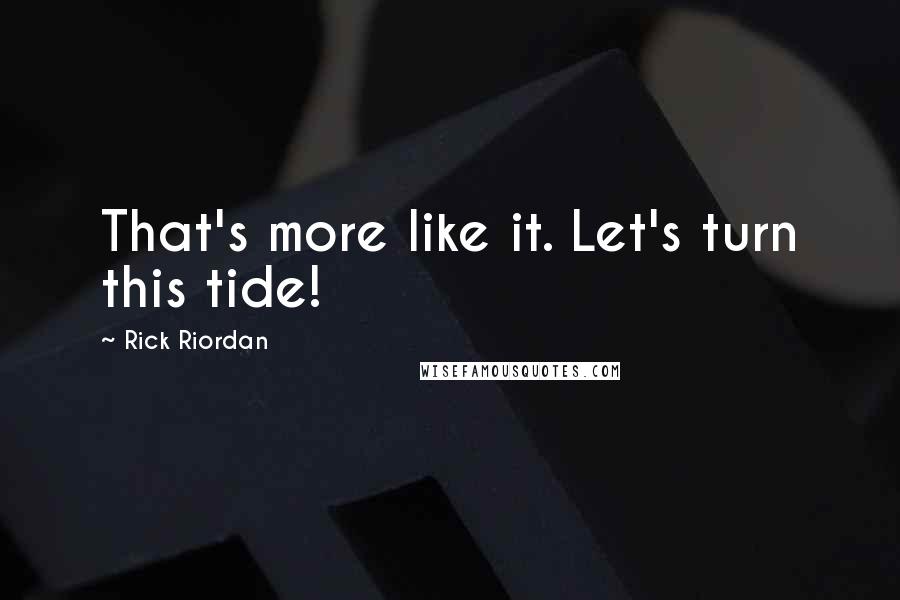 Rick Riordan Quotes: That's more like it. Let's turn this tide!