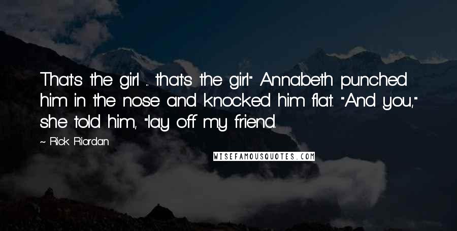 Rick Riordan Quotes: That's the girl ... that's the girl" Annabeth punched him in the nose and knocked him flat. "And you," she told him, "lay off my friend.