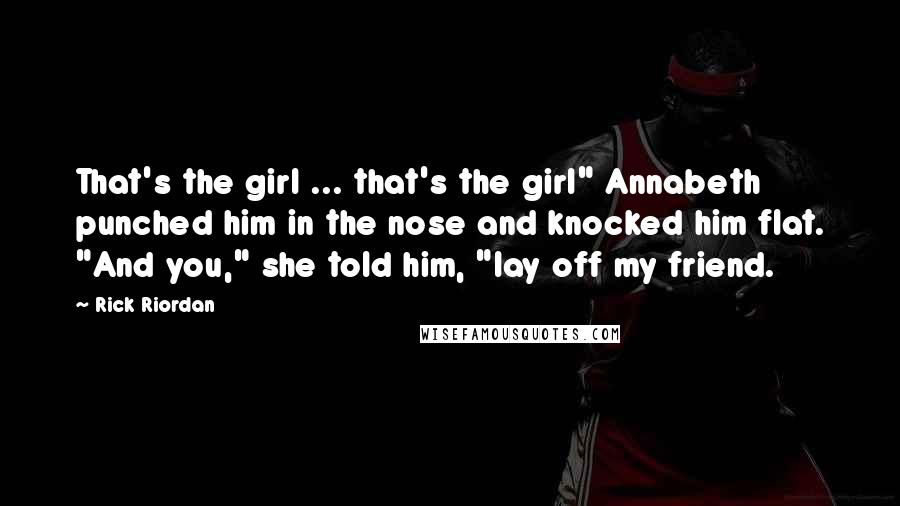 Rick Riordan Quotes: That's the girl ... that's the girl" Annabeth punched him in the nose and knocked him flat. "And you," she told him, "lay off my friend.