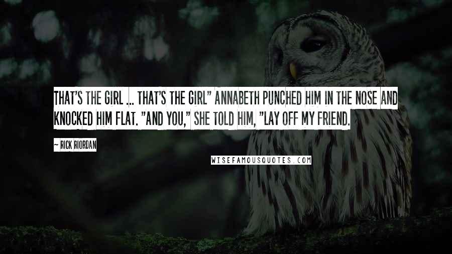 Rick Riordan Quotes: That's the girl ... that's the girl" Annabeth punched him in the nose and knocked him flat. "And you," she told him, "lay off my friend.