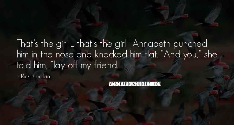Rick Riordan Quotes: That's the girl ... that's the girl" Annabeth punched him in the nose and knocked him flat. "And you," she told him, "lay off my friend.