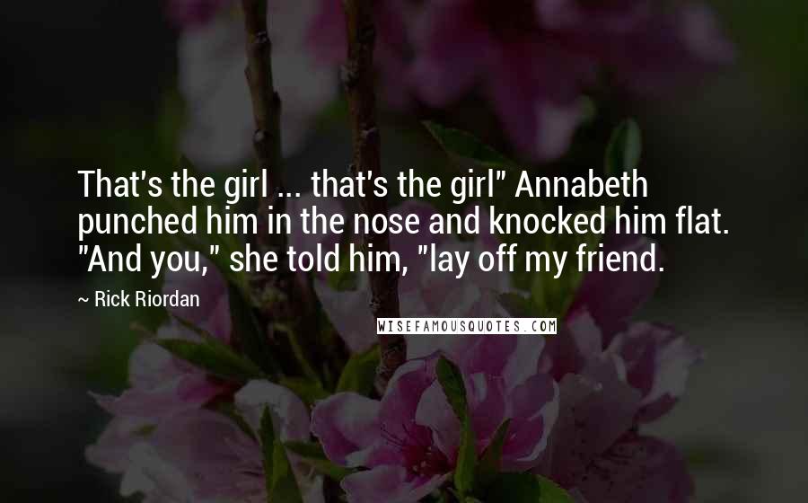 Rick Riordan Quotes: That's the girl ... that's the girl" Annabeth punched him in the nose and knocked him flat. "And you," she told him, "lay off my friend.