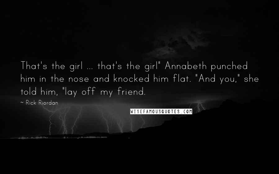 Rick Riordan Quotes: That's the girl ... that's the girl" Annabeth punched him in the nose and knocked him flat. "And you," she told him, "lay off my friend.