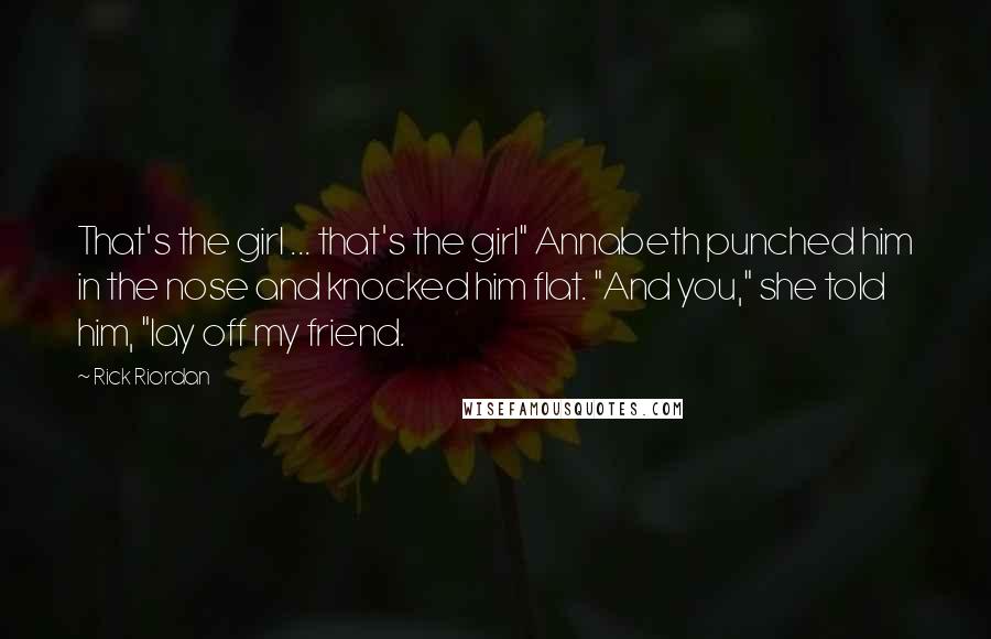 Rick Riordan Quotes: That's the girl ... that's the girl" Annabeth punched him in the nose and knocked him flat. "And you," she told him, "lay off my friend.