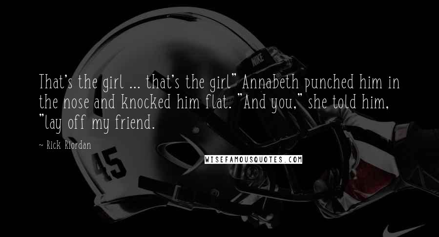 Rick Riordan Quotes: That's the girl ... that's the girl" Annabeth punched him in the nose and knocked him flat. "And you," she told him, "lay off my friend.