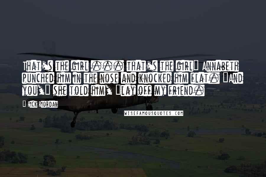 Rick Riordan Quotes: That's the girl ... that's the girl" Annabeth punched him in the nose and knocked him flat. "And you," she told him, "lay off my friend.