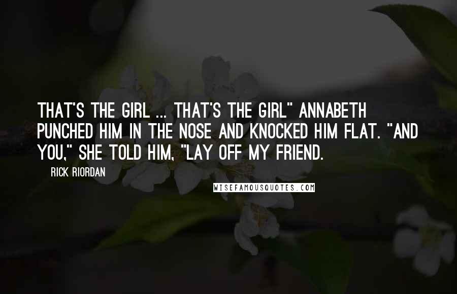 Rick Riordan Quotes: That's the girl ... that's the girl" Annabeth punched him in the nose and knocked him flat. "And you," she told him, "lay off my friend.