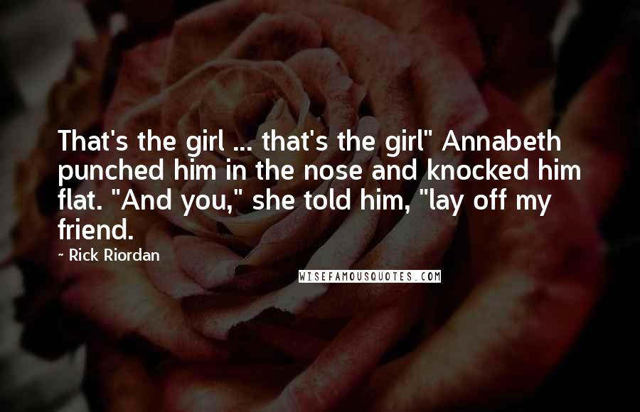 Rick Riordan Quotes: That's the girl ... that's the girl" Annabeth punched him in the nose and knocked him flat. "And you," she told him, "lay off my friend.