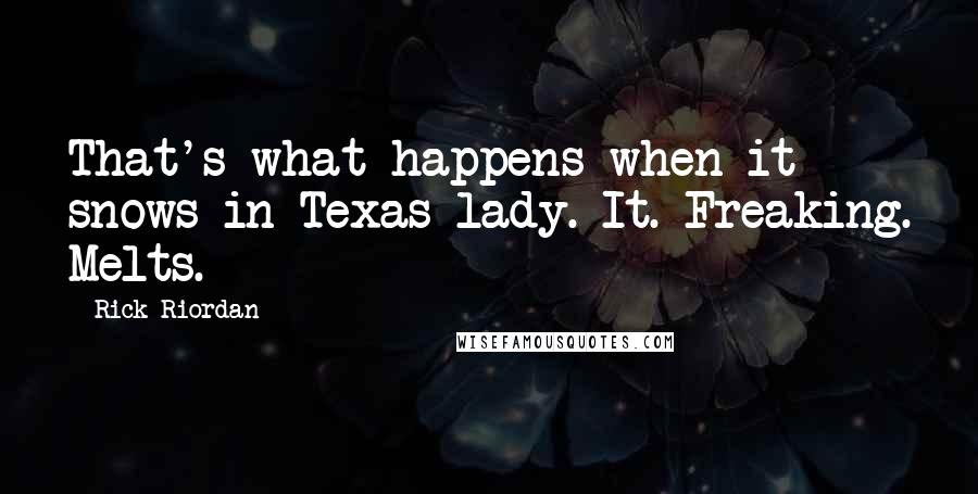 Rick Riordan Quotes: That's what happens when it snows in Texas lady. It. Freaking. Melts.