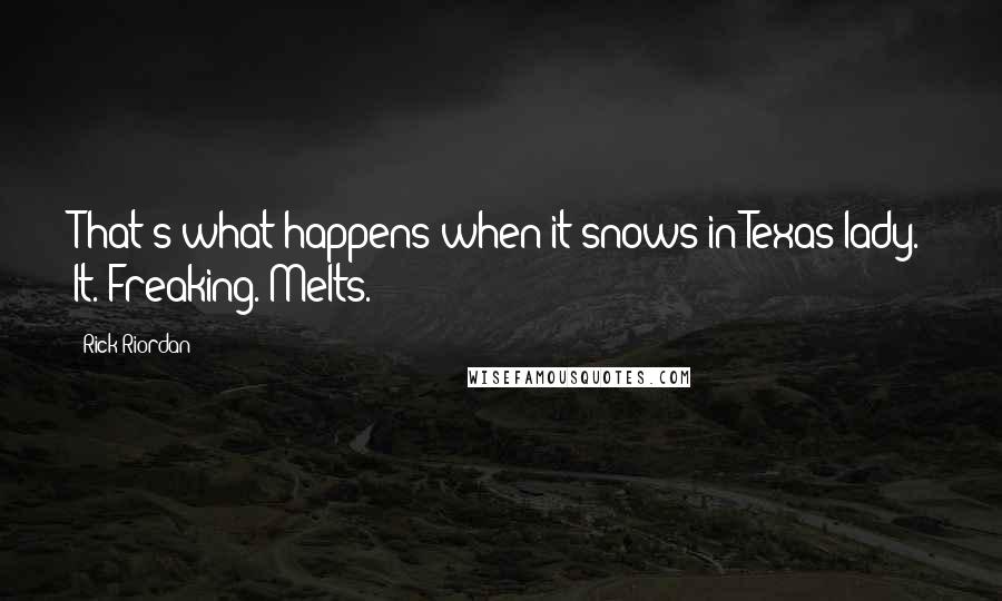 Rick Riordan Quotes: That's what happens when it snows in Texas lady. It. Freaking. Melts.