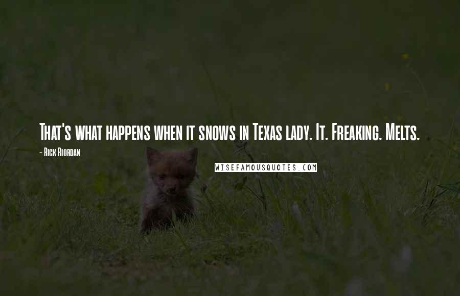 Rick Riordan Quotes: That's what happens when it snows in Texas lady. It. Freaking. Melts.