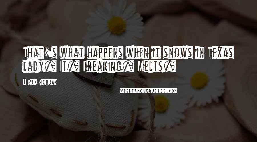 Rick Riordan Quotes: That's what happens when it snows in Texas lady. It. Freaking. Melts.