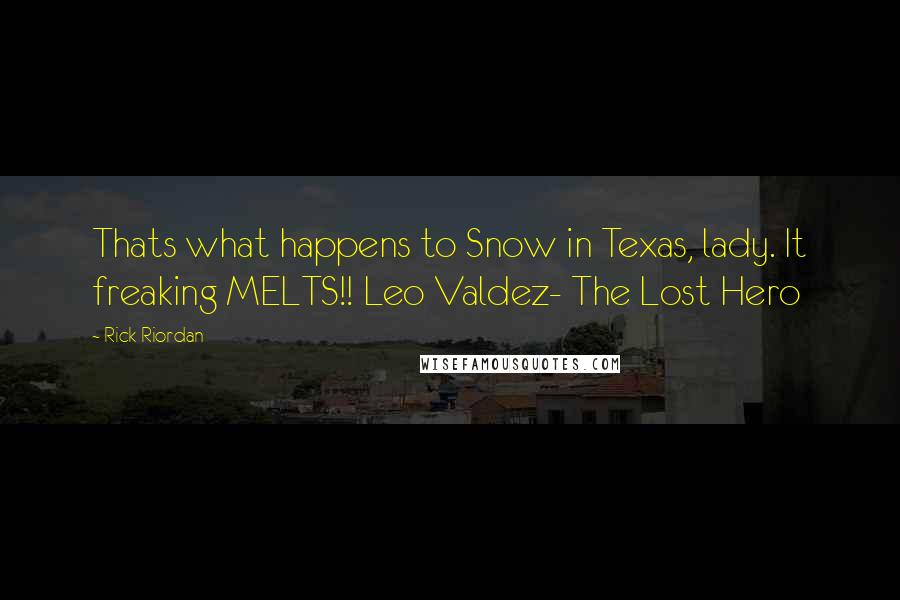 Rick Riordan Quotes: Thats what happens to Snow in Texas, lady. It freaking MELTS!! Leo Valdez- The Lost Hero