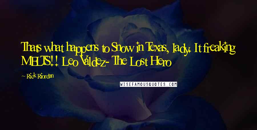 Rick Riordan Quotes: Thats what happens to Snow in Texas, lady. It freaking MELTS!! Leo Valdez- The Lost Hero