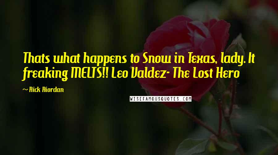 Rick Riordan Quotes: Thats what happens to Snow in Texas, lady. It freaking MELTS!! Leo Valdez- The Lost Hero