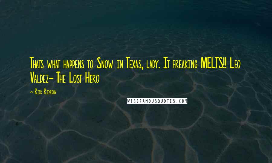 Rick Riordan Quotes: Thats what happens to Snow in Texas, lady. It freaking MELTS!! Leo Valdez- The Lost Hero