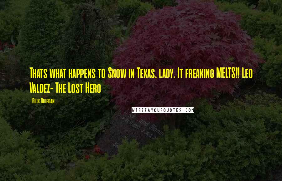 Rick Riordan Quotes: Thats what happens to Snow in Texas, lady. It freaking MELTS!! Leo Valdez- The Lost Hero