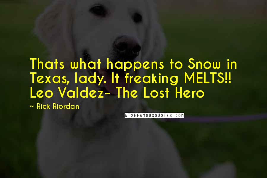 Rick Riordan Quotes: Thats what happens to Snow in Texas, lady. It freaking MELTS!! Leo Valdez- The Lost Hero