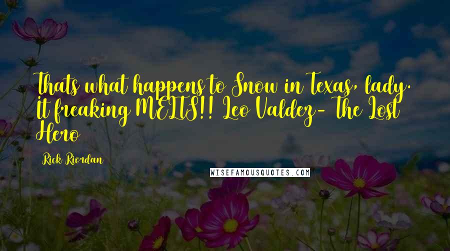 Rick Riordan Quotes: Thats what happens to Snow in Texas, lady. It freaking MELTS!! Leo Valdez- The Lost Hero