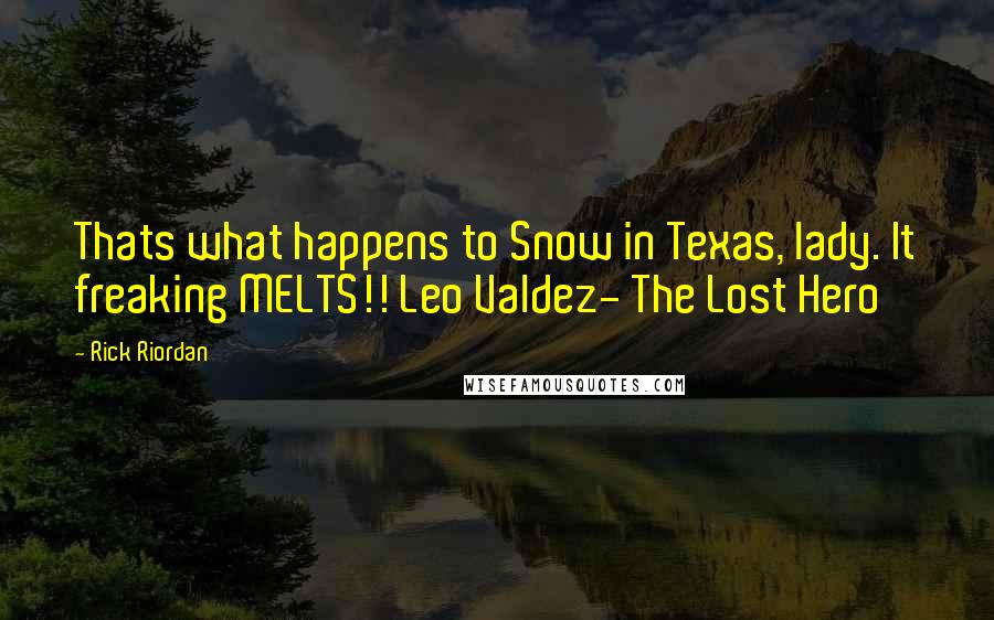 Rick Riordan Quotes: Thats what happens to Snow in Texas, lady. It freaking MELTS!! Leo Valdez- The Lost Hero