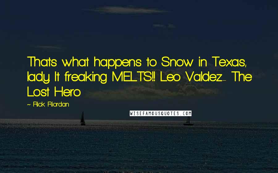 Rick Riordan Quotes: Thats what happens to Snow in Texas, lady. It freaking MELTS!! Leo Valdez- The Lost Hero