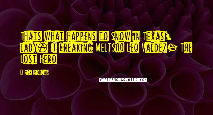 Rick Riordan Quotes: Thats what happens to Snow in Texas, lady. It freaking MELTS!! Leo Valdez- The Lost Hero