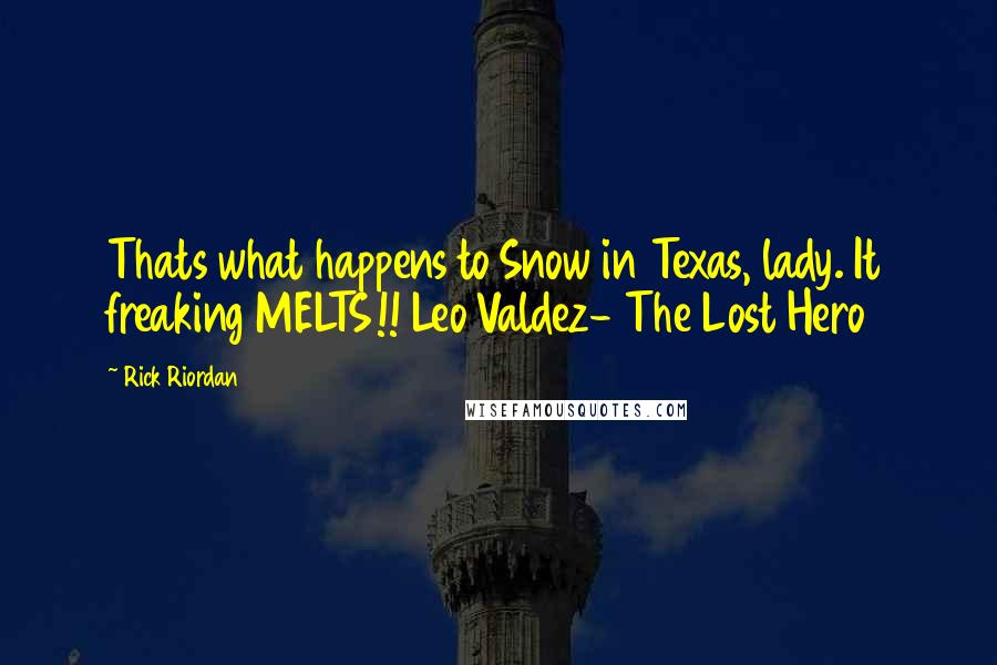 Rick Riordan Quotes: Thats what happens to Snow in Texas, lady. It freaking MELTS!! Leo Valdez- The Lost Hero