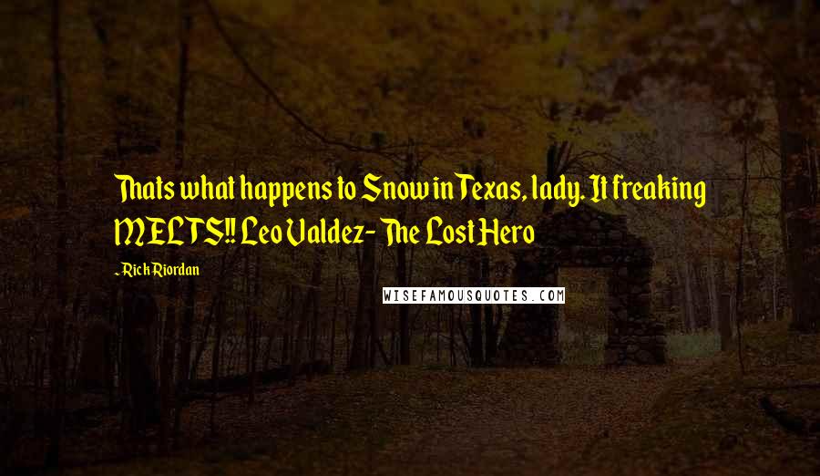Rick Riordan Quotes: Thats what happens to Snow in Texas, lady. It freaking MELTS!! Leo Valdez- The Lost Hero