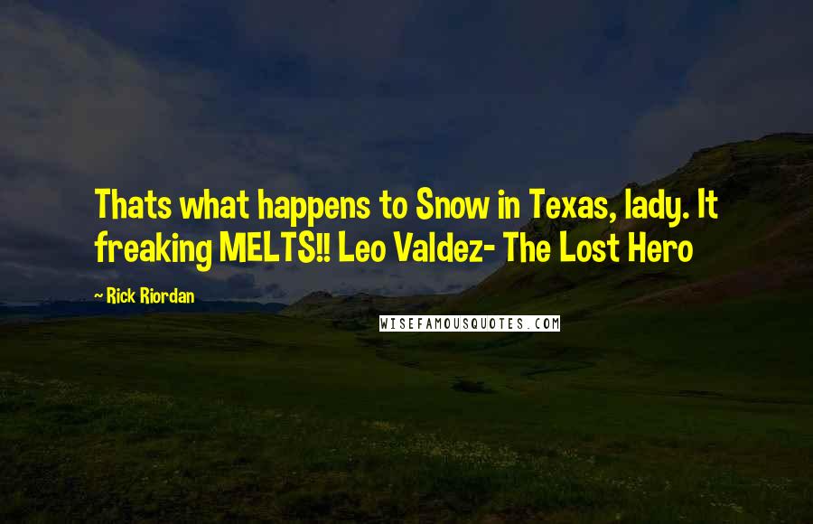 Rick Riordan Quotes: Thats what happens to Snow in Texas, lady. It freaking MELTS!! Leo Valdez- The Lost Hero